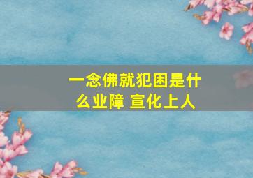 一念佛就犯困是什么业障 宣化上人